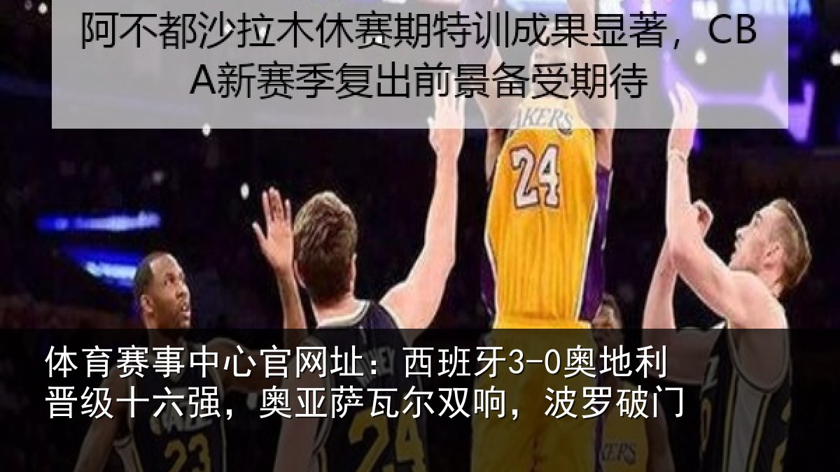 体育赛事中心官网址:西班牙3-0奥地利晋级十六强,奥亚萨瓦尔双响,波罗破门