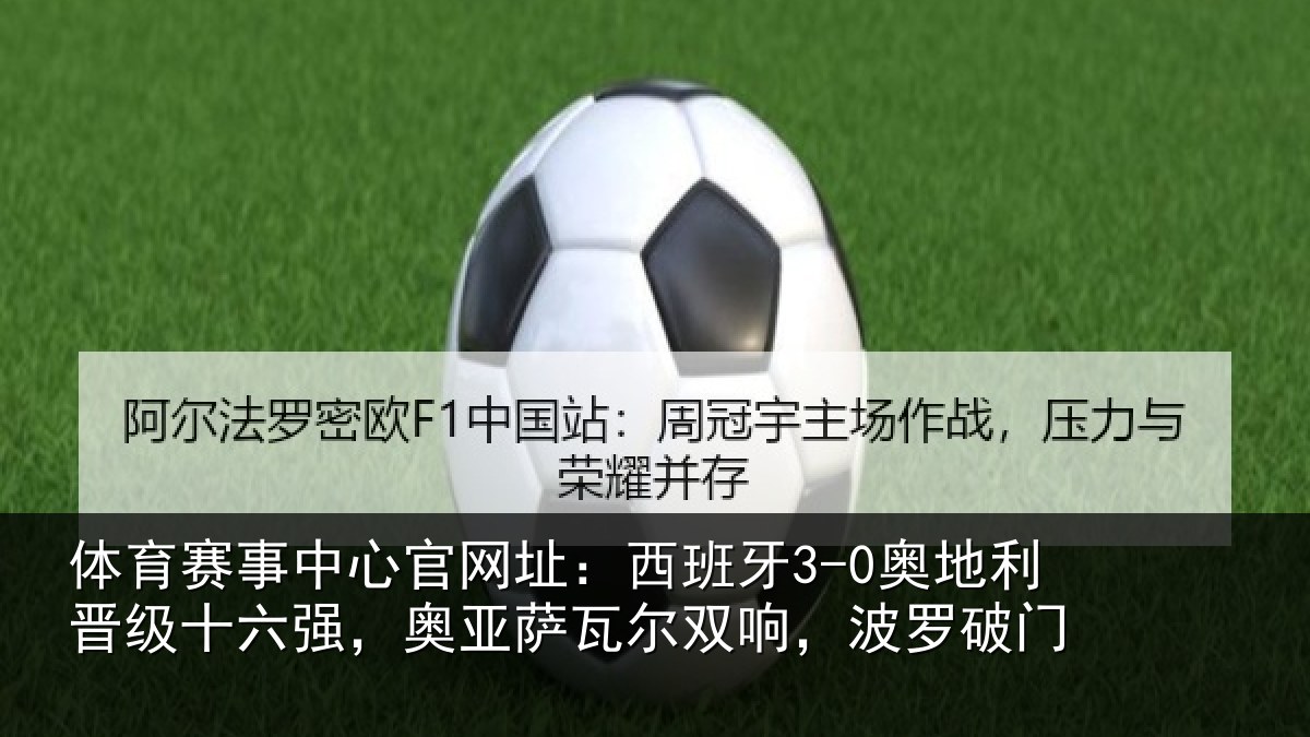体育赛事中心官网址:西班牙3-0奥地利晋级十六强,奥亚萨瓦尔双响,波罗破门