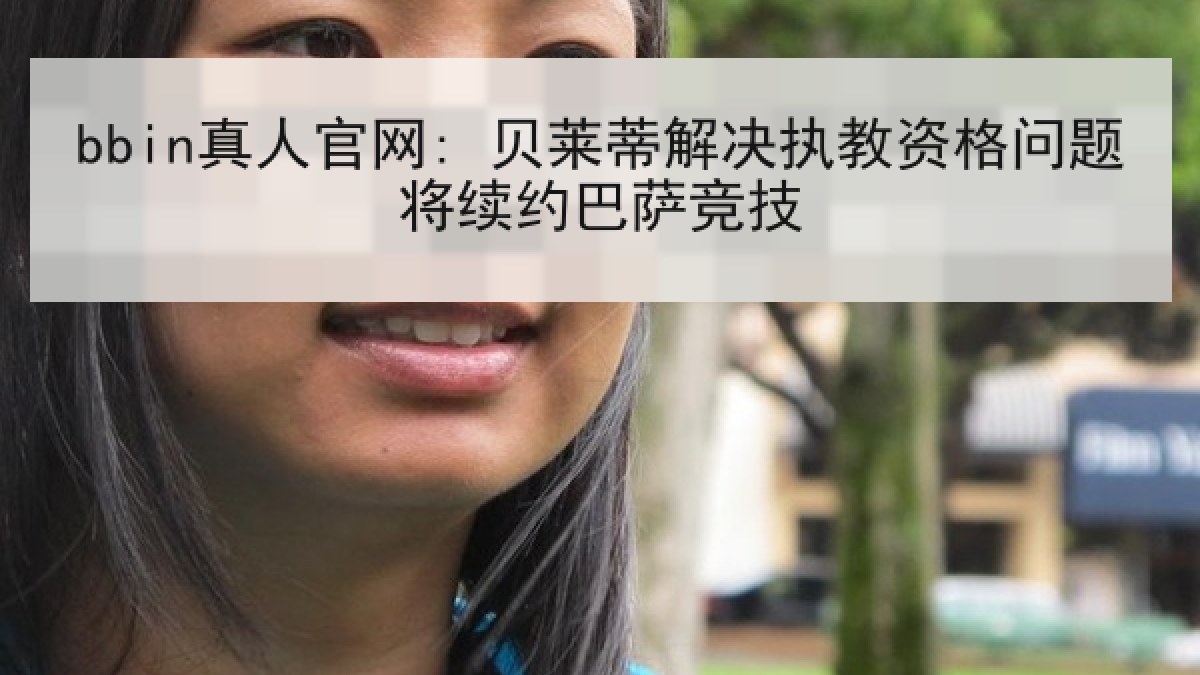 bbin真人官网: 贝莱蒂解决执教资格问题将续约巴萨竞技