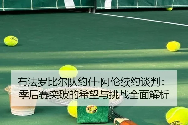 bu-fa-luo-bi-er-dui-yue-shen-a-lun-xu-yue-tan-pan-ji-hou-sai-tu-po-de-xi-wang-yu-tiao-zhan-quan-mian-jie-xi-2-766.jpg