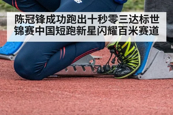 陈冠锋成功跑出十秒零三达标世锦赛中国短跑新星闪耀百米赛道