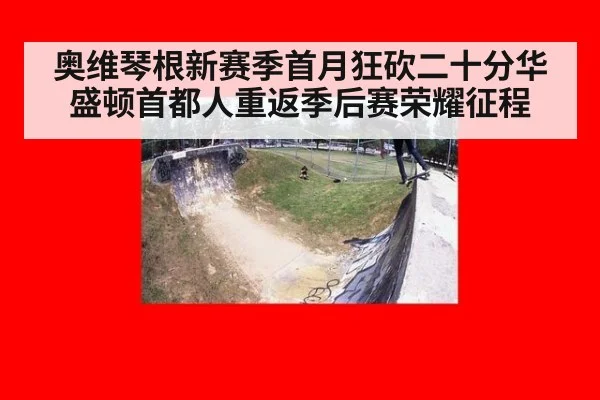奥维琴根新赛季首月狂砍二十分华盛顿首都人重返季后赛荣耀征程