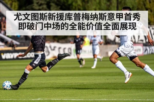尤文图斯新援库普梅纳斯意甲首秀即破门中场的全能价值全面展现
