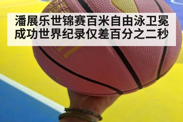 潘展乐世锦赛百米自由泳卫冕成功世界纪录仅差百分之二秒