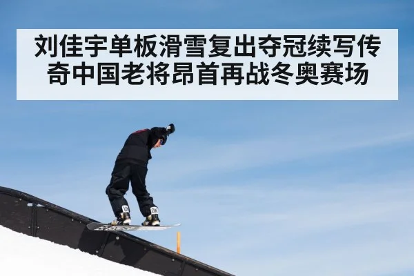 刘佳宇单板滑雪复出夺冠续写传奇中国老将昂首再战冬奥赛场